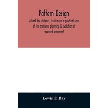 Pattern design; a book for students, treating in a practical way of the anatomy, planning & evolution of repeated ornament