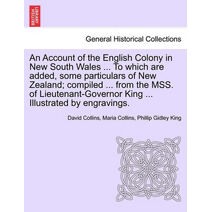 Account of the English Colony in New South Wales ... To which are added, some particulars of New Zealand; compiled ... from the MSS. of Lieutenant-Governor King ... Illustrated by engravings