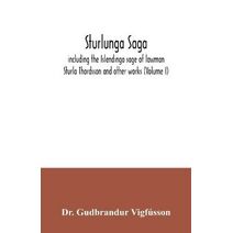 Sturlunga saga, including the Islendinga sage of lawman Sturla Thordsson and other works (Volume I)