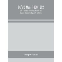 Oxford men, 1880-1892, with a record of their schools, honours and degrees. Illustrated with portraits and views