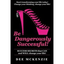 Be Dangerously Successful! (Be Dangerously Successful! - Change Your Thinking, Change Your Life!)