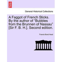 Faggot of French Sticks. By the author of "Bubbles from the Brunnen of Nassau" [Sir F. B. H.]. Second edition. VOL. II.
