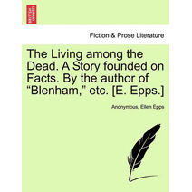 Living Among the Dead. a Story Founded on Facts. by the Author of "Blenham," Etc. [E. Epps.]