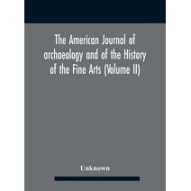 American journal of archaeology and of the History of the Fine Arts (Volume II)