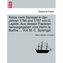 Reise Nach Senegal in Den Jahren 1784 Und 1787 Von G. Lajaille. Aus Dessen Papieren Herausgegeben Vom Herrn La Barthe ... Von M. C. Sprengel.