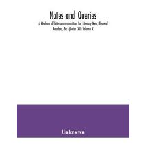 Notes and queries; A Medium of Intercommunication for Literary Men, General Readers, Etc. (Series XII) Volume X.