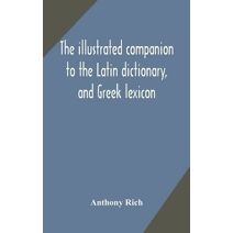 illustrated companion to the Latin dictionary, and Greek lexicon
