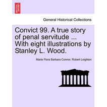 Convict 99. a True Story of Penal Servitude ... with Eight Illustrations by Stanley L. Wood.