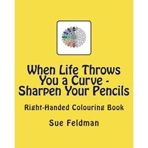 When Life Throws You a Curve - Sharpen Your Pencils (Right Handed Colouring Books)