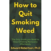 How to Quit Smoking Weed The Only Guide you Need to Stop Smoking Marijuana Effortlessly