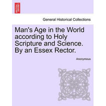 Man's Age in the World According to Holy Scripture and Science. by an Essex Rector.