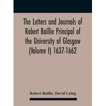 Letters And Journals Of Robert Baillie Principal Of The University Of Glasgow (Volume I) 1637-1662