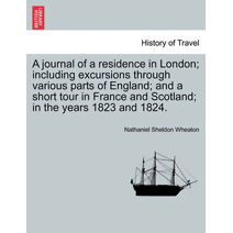 journal of a residence in London; including excursions through various parts of England; and a short tour in France and Scotland; in the years 1823 and 1824.