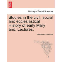 Studies in the Civil, Social and Ecclesiastical History of Early Mary And, Lectures.