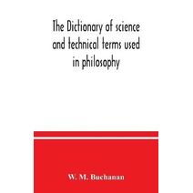 dictionary of science and technical terms used in philosophy, literature, professions, commerce, arts, and trades