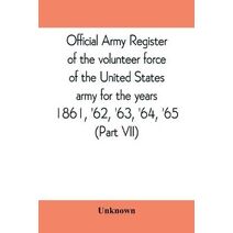 Official army register of the volunteer force of the United States army for the years 1861, '62, '63, '64, '65 (Part VII)