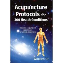 Acupuncture Protocols for 300 Health Conditions