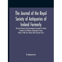 Journal Of The Royal Society Of Antiquaries Of Ireland Formerly The Royal Historical And Archaeological Association Or Ireland Founded As The Kilkenny Archaeological Society Volume Ii Fifth