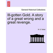 Ill-Gotten Gold. a Story of a Great Wrong and a Great Revenge.