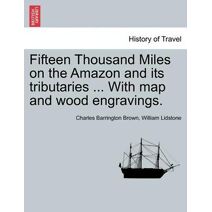 Fifteen Thousand Miles on the Amazon and its tributaries ... With map and wood engravings.