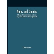 Notes And Queries; A Medium Of Intercommunication For Literary Men, General Readers Fourth Series (Volume Iv)
