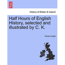 Half Hours of English History, selected and illustrated by C. K.
