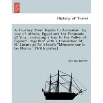 Journey from Naples to Jerusalem, by way of Athens, Egypt and the Peninsula of Sinai, including a trip to the Valley of Fayoum, together with a translation of M. Linant de Bellefond's "Mémo