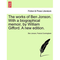works of Ben Jonson. With a biographical memoir, by William Gifford. A new edition.