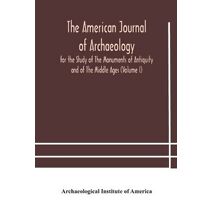 American journal of archaeology for the Study of The Monuments of Antiquity and of The Middle Ages (Volume I)