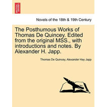 Posthumous Works of Thomas de Quincey. Edited from the Original Mss., with Introductions and Notes. by Alexander H. Japp.