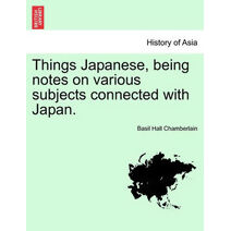 Things Japanese, being notes on various subjects connected with Japan. SECOND EDITION