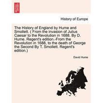 History of England by Hume and Smollett. ( From the invasion of Julius Caesar to the Revolution in 1688. By D. Hume. Regent's edition.-From the Revolution in 1688, ...) VOL. I, A NEW EDITION