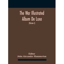 War Illustrated Album De Luxe; The Story Of The Great European War Told By Camera, Pen And Pencil (Volume I) The First Phase