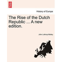 Rise of the Dutch Republic ... A new edition. VOL. I