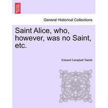 Saint Alice, Who, However, Was No Saint, Etc.