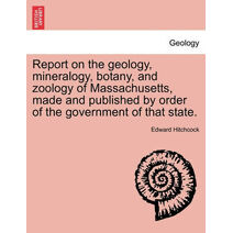 Report on the geology, mineralogy, botany, and zoology of Massachusetts, made and published by order of the government of that state. Second Edition, Corrected and Enlarged.