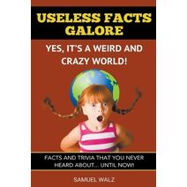Useless Facts Galore - Yes, It's A Weird And Crazy World! (Volume 1)