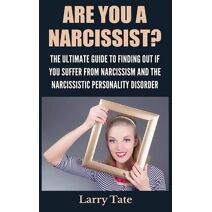 Are You A Narcissist? The Ultimate Guide To Finding Out If You Suffer From Narcissism And The Narcissistic Personality Disorder