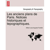 Les Anciens Plans de Paris. Notices Historiques Et Tepographiques.