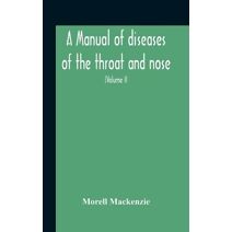 Manual Of Diseases Of The Throat And Nose, Including The Pharynx, Larynx, Trachea, Oesophagus, Nose, And Naso-Pharynx (Volume Ii) Diseases Of The Esophagus, Nose And Naso-Pharynx