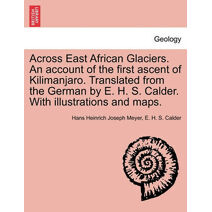 Across East African Glaciers. An account of the first ascent of Kilimanjaro. Translated from the German by E. H. S. Calder. With illustrations and maps.