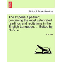 Imperial Speaker; Containing the Most Celebrated Readings and Recitations in the English Language. ... Edited by H. A. V.