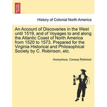 Account of Discoveries in the West until 1519, and of Voyages to and along the Atlantic Coast of North America from 1520 to 1573. Prepared for the Virginia Historical and Philosophical Socie