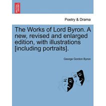 Works of Lord Byron. a New, Revised and Enlarged Edition, with Illustrations [Including Portraits]. Vol. VII