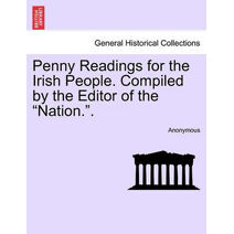 Penny Readings for the Irish People. Compiled by the Editor of the "Nation.."