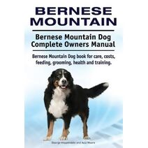 Bernese Mountain. Bernese Mountain Dog Complete Owners Manual. Bernese Mountain Dog book for care, costs, feeding, grooming, health and training.