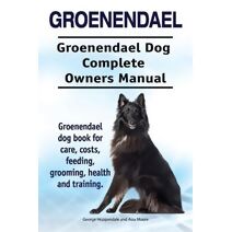 Groenendael. Groenendael Complete Owners Manual. Groenendael book for care, costs, feeding, grooming, health and training.