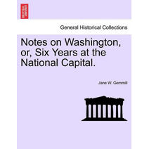Notes on Washington, Or, Six Years at the National Capital.