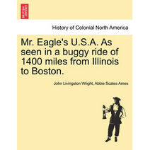 Mr. Eagle's U.S.A. as Seen in a Buggy Ride of 1400 Miles from Illinois to Boston.