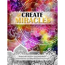 Create Miracles. Skapa Ditt Dr�mliv med mandalas, Visionstavlor och manifestations�vningar.